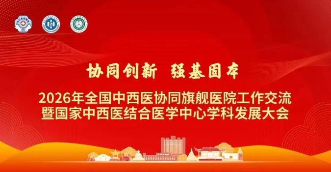 2026年全国中西医协同旗舰医院工作交流暨国家中西医结合医学中心学科发展大会在北京举办
